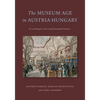 The Museum Age in Austria-Hungary: Art and Empire in the Long Nineteenth Century - Hardcover
