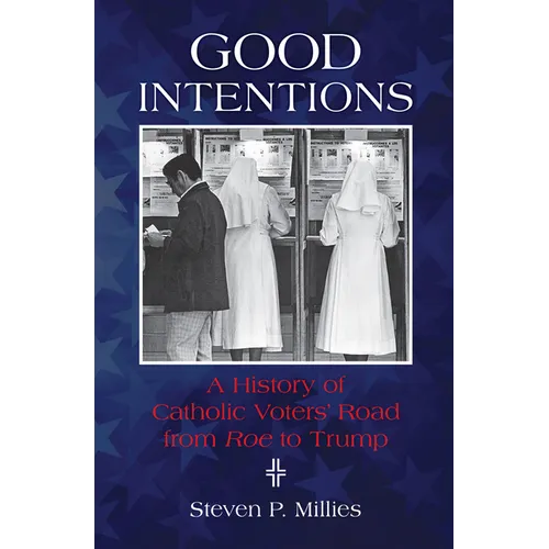 Good Intentions: A History of Catholic Voters' Road from Roe to Trump - Paperback