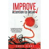 Improve Attention To Detail: A straightforward system to develop attention to detail in yourself, employees, and across an organization. - Paperback