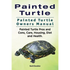 Painted Turtle. Painted Turtle Owners Manual. Painted Turtle Pros and Cons, Care, Housing, Diet and Health. - Paperback