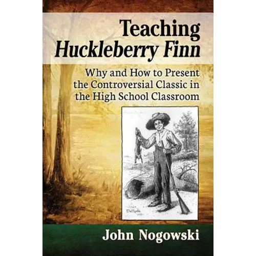 Teaching Huckleberry Finn: Why and How to Present the Controversial Classic in the High School Classroom - Paperback