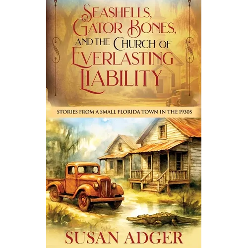 Seashells, Gator Bones, and the Church of Everlasting Liability: Stories from a Small Florida Town in the 1930s - Paperback