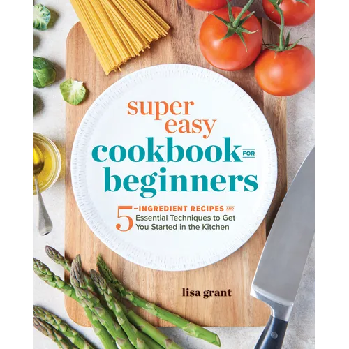 Super Easy Cookbook for Beginners: 5-Ingredient Recipes and Essential Techniques to Get You Started in the Kitchen - Paperback