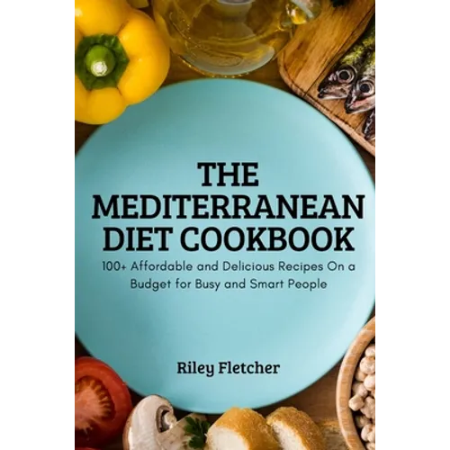 The Mediterranean Diet Cookbook: 100+ Affordable and Delicious Recipes On a Budget for Busy and Smart People - Paperback