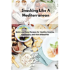 Snacking Like A Mediterranean: Quick and Easy Recipes for Healthy Snacks, Appetizers, and Hors d'Oeuvres - Paperback