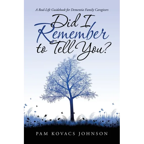 Did I Remember to Tell You?: A Real-Life Guidebook for Dementia Family Caregivers - Paperback