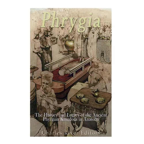 Phrygia: The History and Legacy of the Ancient Phrygian Kingdom in Anatolia - Paperback