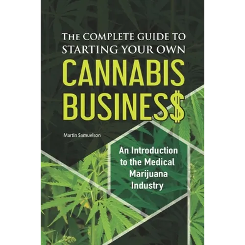 The Complete Guide to Starting Your Own Cannabis Business - An Introduction to the Medical Marijuana Industry - Paperback