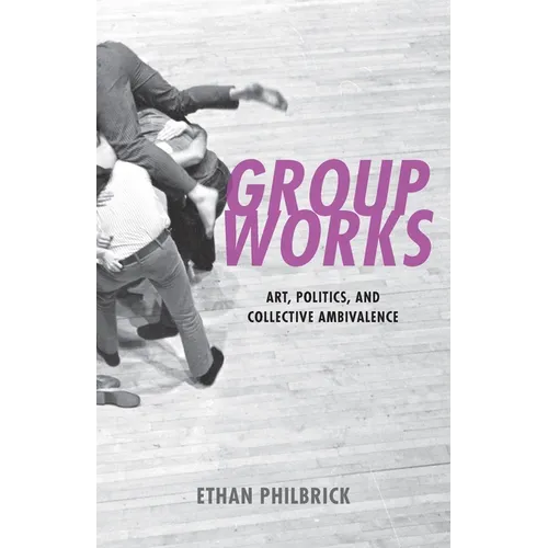 Group Works: Art, Politics, and Collective Ambivalence - Paperback