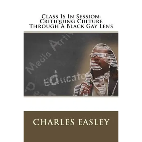 Class Is In Session: Critiquing Culture Through A Black Gay Lens - Paperback