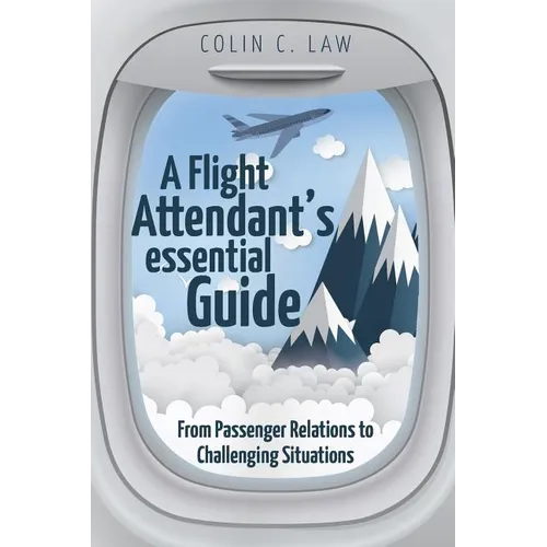 A Flight Attendant's Essential Guide: From Passenger Relations to Challenging Situations - Paperback