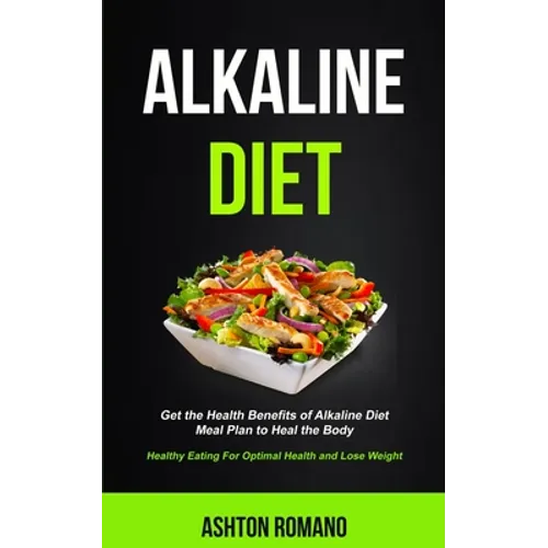 Alkaline Diet: Get the Health Benefits of Alkaline Diet Meal Plan to Heal the Body (Healthy Eating For Optimal Health, Lose Weight) - Paperback