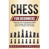 Chess For Beginners: Demystify The Fundamentals, Build Your Strategy And Choose Your Tactics To Conquer Your Friends - Paperback
