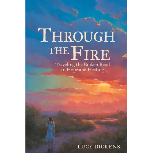 Through the Fire: Traveling the Broken Road to Hope and Healing - Paperback