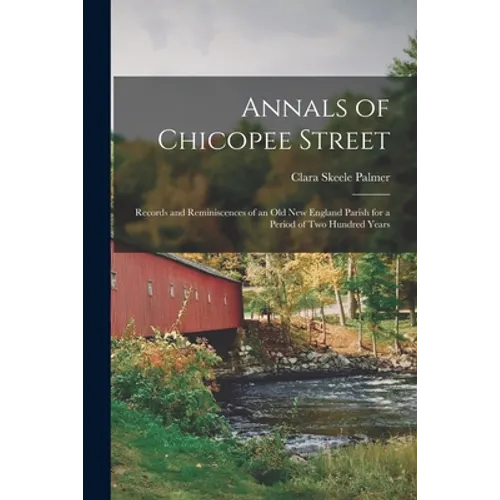 Annals of Chicopee Street: Records and Reminiscences of an Old New England Parish for a Period of Two Hundred Years - Paperback
