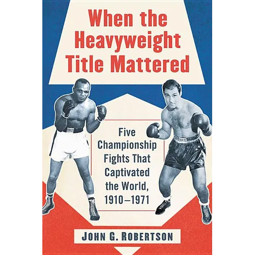 When the Heavyweight Title Mattered: Five Championship Fights That Captivated the World, 1910-1971 - Paperback