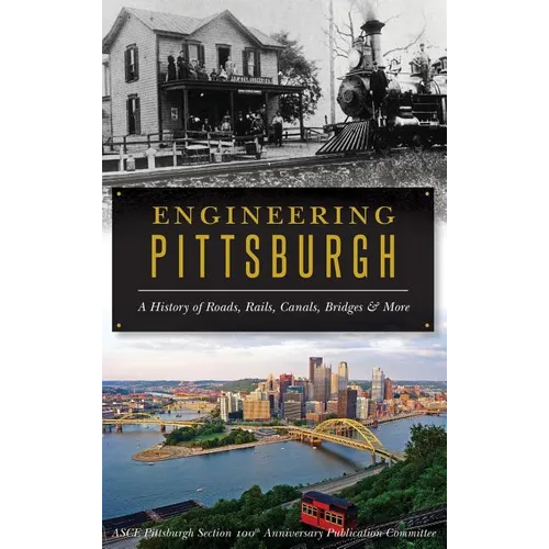 Engineering Pittsburgh: A History of Roads, Rails, Canals, Bridges and More - Hardcover