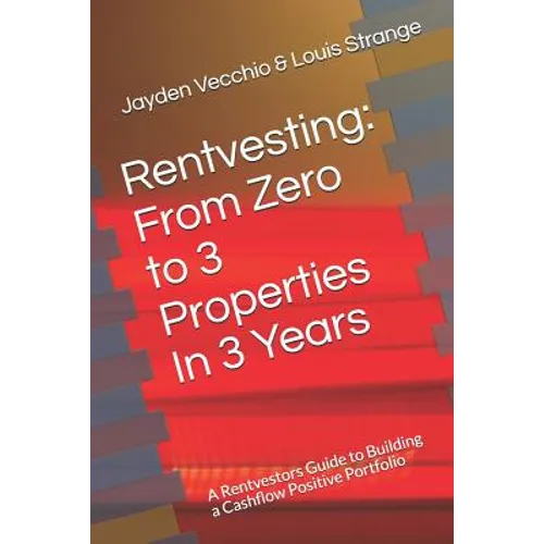 Rentvesting: From Zero to 3 Properties in 3 Years: A Rentvestors Guide to Building a Cashflow Positive Portfolio - Paperback