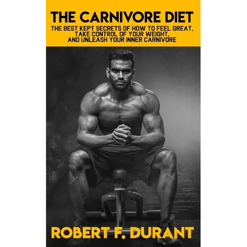 The Carnivore Diet: The best kept secrets of how to feel great, take control of your weight, and unleash your inner carnivore: Includes re - Paperback