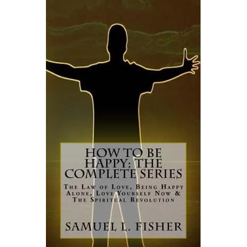 How to be Happy: The Complete Series: The Law of Love, Being Happy Alone, Love Yourself Now & The Spiritual Revolution - Paperback