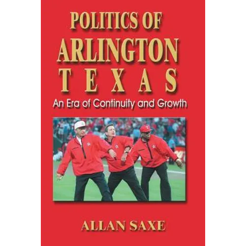 Politics of Arlington, Texas: An Era of Continuity and Growth - Paperback