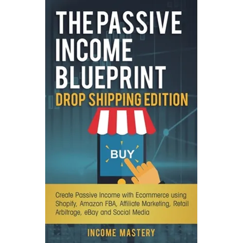 The Passive Income Blueprint Drop Shipping Edition: Create Passive Income with Ecommerce using Shopify, Amazon FBA, Affiliate Marketing, Retail Arbitr - Paperback