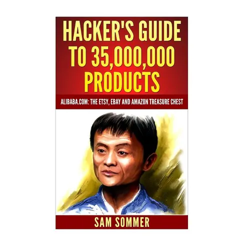 Hacker's Guide To 35,000,000 Products: Alibaba.com: The Etsy, eBay and Amazon Treasure Chest - Paperback