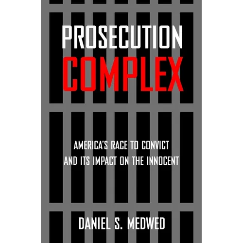 Prosecution Complex: America's Race to Convict and Its Impact on the Innocent - Paperback