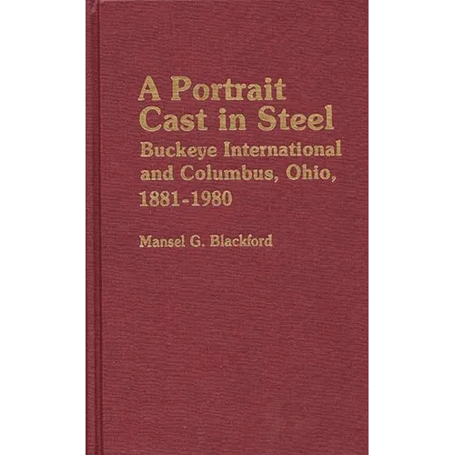 A Portrait Cast in Steel: Buckeye International and Columbus, Ohio, 1881-1980 - Hardcover