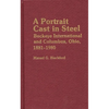 A Portrait Cast in Steel: Buckeye International and Columbus, Ohio, 1881-1980 - Hardcover