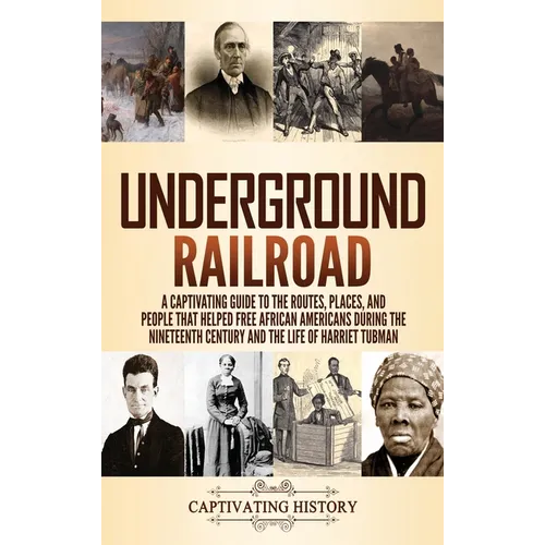 Underground Railroad: A Captivating Guide to the Routes, Places, and People that Helped Free African Americans During the Nineteenth Century and the L - Hardcover