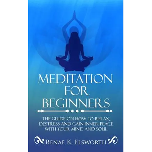 Meditation For Beginners: The Guide On How To Relax, Destress And Gain Inner Peace With Your Mind And Soul - Paperback