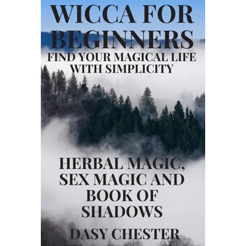 Wicca for Beginners: Find Your Magical Life With Simplicity: Herbal Magic, Sex Magic and Book of Shadows - Paperback