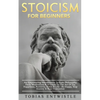Stoicism For Beginners: An Empowering Introduction To Stoic Philosophy, Daily Meditations & A Guide To The Art Of Joy, Happiness, Positivity, Stress & - Paperback