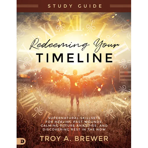 Redeeming Your Timeline Study Guide: Supernatural Skillsets for Healing Past Wounds, Calming Future Anxieties, and Discovering Rest in the Now - Paperback