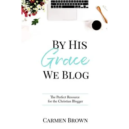 By His Grace We Blog: The Perfect Resource for the Christian Blogger - Paperback