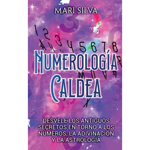 Numerología Caldea: Desvele los antiguos secretos en torno a los números, la adivinación y la astrología - Hardcover