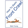 How to Swim Front Crawl: A Step-By-Step Guide for Beginners Learning Front Crawl Technique - Paperback