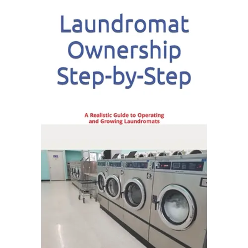 Laundromat Ownership Step-by-Step: A Realistic Guide to Operating and Growing Laundromats - Paperback
