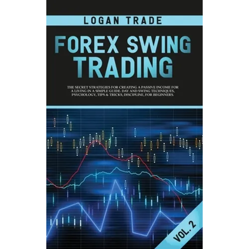 Forex Swing Trading: THE SECRET STRATEGIES FOR CREATING A PASSIVE INCOME FOR A LIVING IN A SIMPLE GUIDE. DAY AND SWING TECHNIQUES, PSYCHOLOGY, TIPS & - Hardcover