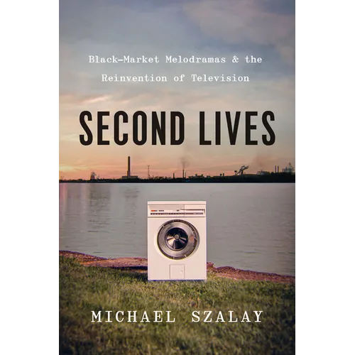 Second Lives: Black-Market Melodramas and the Reinvention of Television - Paperback