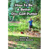 How to be a Better Disc Golf Putter: He makes everything! - Paperback