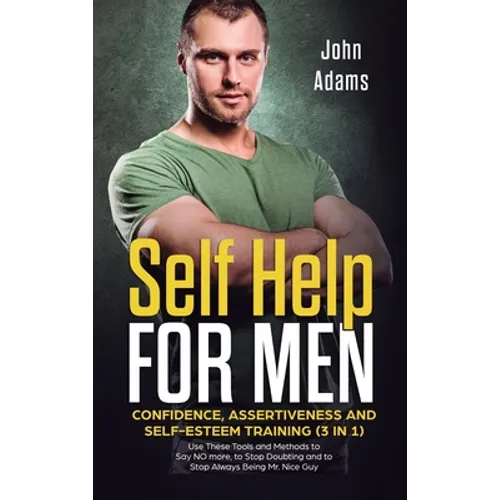 Self Help for Men: Confidence, Assertiveness and Self-Esteem Training (3 in 1) Use These Tools and Methods to Say NO more, to Stop Doubting and to Sto - Hardcover