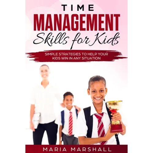 Time Management Skills for Kids: Simple Strategies to Help Your Kids Win at Any Situation - Paperback