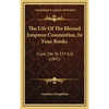 The Life Of The Blessed Emperor Constantine, In Four Books: From 306 To 337 A.D. (1845) - Hardcover