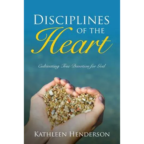 Disciplines of the Heart - Cultivating True Devotion for God - Paperback