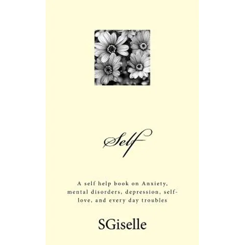 Self: A Self Help Book on Anxiety, Mental Disorders, Depression, and Every Day Troubles - Paperback