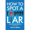 How to Spot a Liar: A Practical Guide to Speed Read People, Decipher Body Language, Detect Deception, and Get to The Truth - Paperback