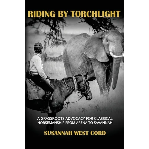 Riding by Torchlight: A Grass Roots Advocacy for Classical Horsemanship from Arena to Savannah - Hardcover