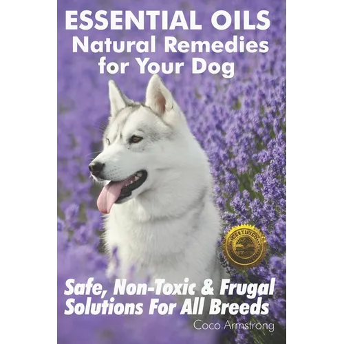 Essential Oils Natural Remedies for Your Dog: Safe, Non-Toxic & Frugal Solutions For All Breeds - Paperback